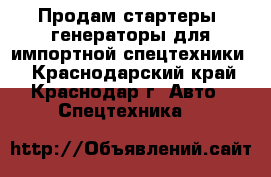 Продам стартеры, генераторы для импортной спецтехники. - Краснодарский край, Краснодар г. Авто » Спецтехника   